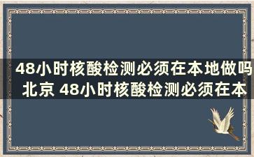 48小时核酸检测必须在本地做吗北京 48小时核酸检测必须在本地做吗江苏